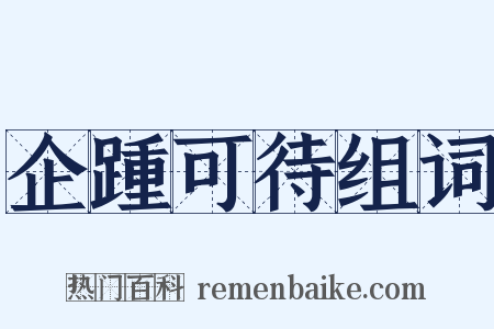 企踵可待组词是什么意思的图片
